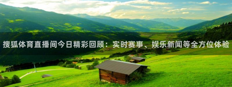 搜狐体育直播间今日精彩回顾：实时赛事、娱乐新闻等全方位体验
